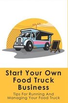Start Your Own Food Truck Business: Tips For Running And Managing Your Food Truck