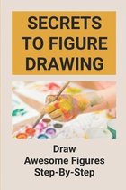 Secrets To Figure Drawing: Draw Awesome Figures Step-By-Step