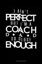 I Ain't Perfect But I'm a Coach Dad So Close Enough: Mileage Log Book