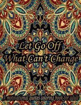 Let Go Off What Can't Change. A Motivational Quotes Coloring Book For Adult