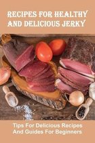 Recipes For Healthy And Delicious Jerky: Tips For Delicious Recipes And Guides For Beginners