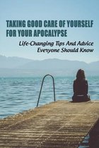 Taking Good Care Of Yourself For Your Apocalypse: Life-Changing Tips & Advice Everyone Should Know