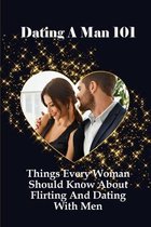 Dating A Man 101: Things Every Woman Should Know About Flirting And Dating With Men