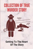 Collection Of True Murder Story: Getting To The Heart Of The Story