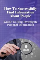 How To Successfully Find Information About People: Guide To Help Investigate Personal Information