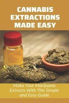 Cannabis Extractions Made Easy: Make Your Marijuana Extracts With This Simple and Easy Guide