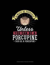 Always Be Yourself Unless You Can Be A Porcupine Then Be A Porcupine