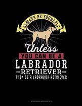 Always Be Yourself Unless You Can Be a Labrador Retriever Then Be a Labrador Retriever