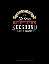 Always Be Yourself Unless You Can Be A Keeshond Then Be A Keeshond