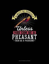 Always Be Yourself Unless You Can Be A Pheasant Then Be A Pheasant