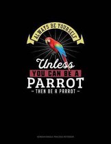 Always Be Yourself Unless You Can Be A Parrot Then Be A Parrot