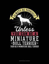 Always Be Yourself Unless You Can Be a Miniature Bull Terrier Then Be a Miniature Bull Terrier