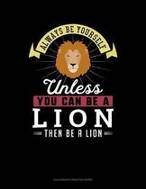 Always Be Yourself Unless You Can Be a Lion Then Be a Lion