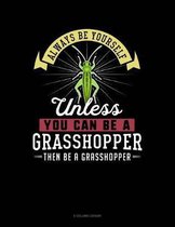 Always Be Yourself Unless You Can Be a Grasshopper Then Be a Grasshopper