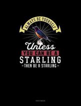 Always Be Yourself Unless You Can Be A Starling Then Be A Starling