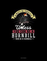 Always Be Yourself Unless You Can Be A Hornbill Then Be A Hornbill