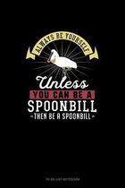 Always Be Yourself Unless You Can Be A Spoonbill Then Be A Spoonbill