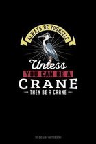 Always Be Yourself Unless You Can Be A Crane Then Be A Crane