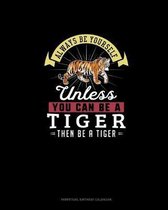 Always Be Yourself Unless You Can Be A Tiger Then Be A Tiger
