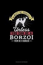 Always Be Yourself Unless You Can Be A Borzoi Then Be A Borzoi