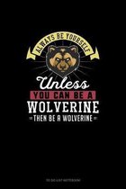 Always Be Yourself Unless You Can Be A Wolverine Then Be A Wolverine