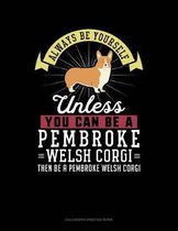 Always Be Yourself Unless You Can Be a Pembroke Welsh Corgi Then Be a Pembroke Welsh Corgi
