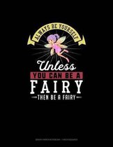 Always Be Yourself Unless You Can Be A Fairy Then Be A Fairy