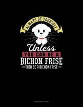 Always Be Yourself Unless You Can Be A Bichon Frise Then Be A Bichon Frise