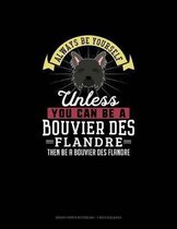 Always Be Yourself Unless You Can Be A Bouvier des Flandre Then Be A Bouvier des Flandre