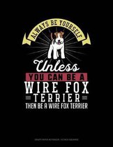 Always Be Yourself Unless You Can Be a Wire Fox Terrier Then Be a Wire Fox Terrier