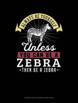 Always Be Yourself Unless You Can Be a Zebra Then Be a Zebra: Composition Notebook