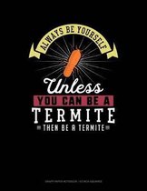 Always Be Yourself Unless You Can Be a Termite Then Be a Termite