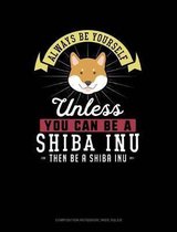 Always Be Yourself Unless You Can Be a Shiba Inu Then Be a Shiba Inu: Composition Notebook