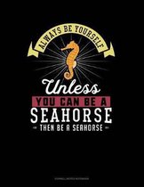 Always Be Yourself Unless You Can Be a Seahorse Then Be a Seahorse