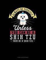 Always Be Yourself Unless You Can Be a Shih Tzu Then Be a Shih Tzu