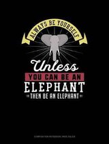 Always Be Yourself Unless You Can Be an Elephant Then Be an Elephant: Composition Notebook