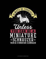 Always Be Yourself Unless You Can Be a Miniature Schnauzer Then Be a Miniature Schnauzer