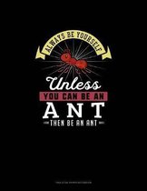 Always Be Yourself Unless You Can Be An Ant Then Be An Ant