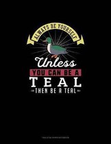 Always Be Yourself Unless You Can Be A Teal Then Be A Teal