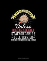 Always Be Yourself Unless You Can Be A Staffordshire Bull Terrier Then Be A Staffordshire Bull Terrier