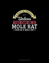 Always Be Yourself Unless You Can Be A Mole Rat Then Be A Mole Rat