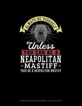 Always Be Yourself Unless You Can Be A Neapolitan Mastiff Then Be A Neapolitan Mastiff