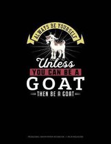 Always Be Yourself Unless You Can Be A Goat Then Be A Goat