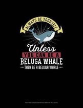 Always Be Yourself Unless You Can Be A Beluga Whale Then Be A Beluga Whale: Knitting Graph Paper Notebook - 4