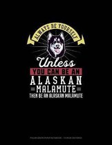 Always Be Yourself Unless You Can Be An Alaskan Malamute Then Be An Alaskan Malamute