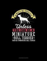 Always Be Yourself Unless You Can Be A Miniature Bull Terrier Then Be A Miniature Bull Terrier