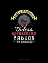 Always Be Yourself Unless You Can Be A Baboon Then Be A Baboon