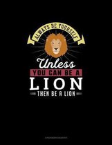 Always Be Yourself Unless You Can Be A Lion Then Be A Lion