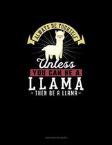 Always Be Yourself Unless You Can Be A Llama Then Be A Llama
