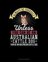 Always Be Yourself Unless You Can Be An Australian Cattle Dog Then Be An Australian Cattle Dog